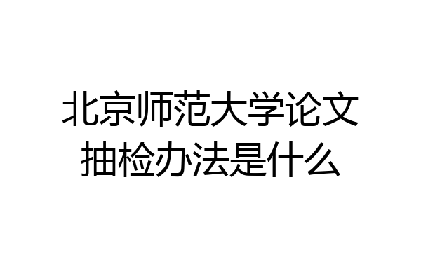 北京师范大学论文抽检办法是什么