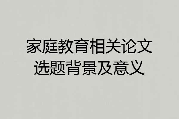 家庭教育相关论文选题背景及意义