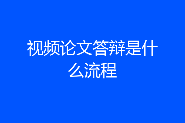 视频论文答辩是什么流程