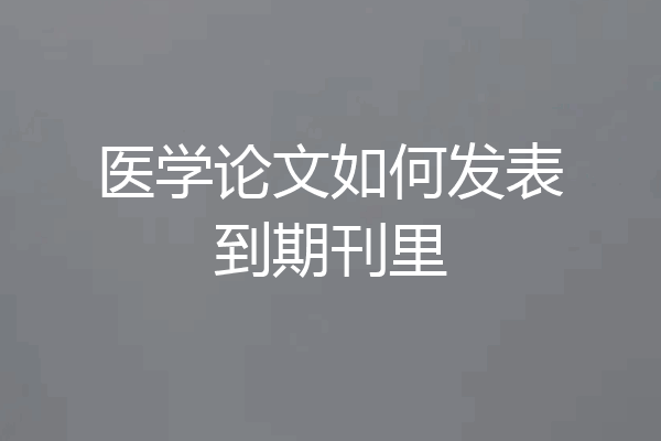 医学论文如何发表到期刊里