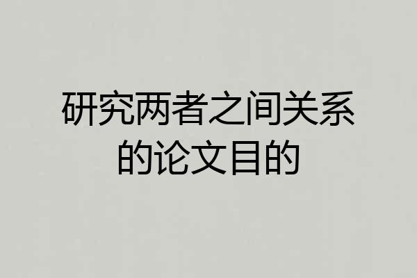 研究两者之间关系的论文目的