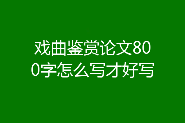 戏曲鉴赏论文800字怎么写才好写