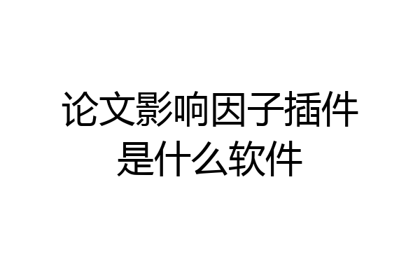 论文影响因子插件是什么软件
