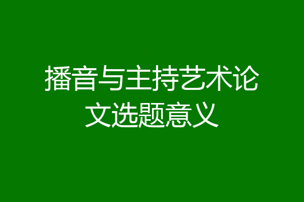 播音与主持艺术论文选题意义