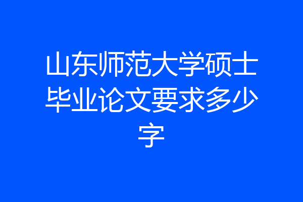 山东师范大学硕士毕业论文要求多少字
