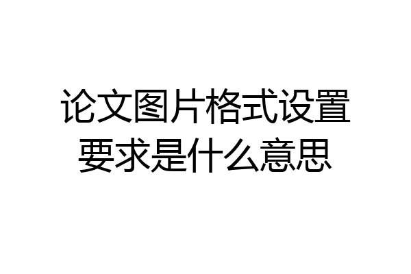 论文图片格式设置要求是什么意思