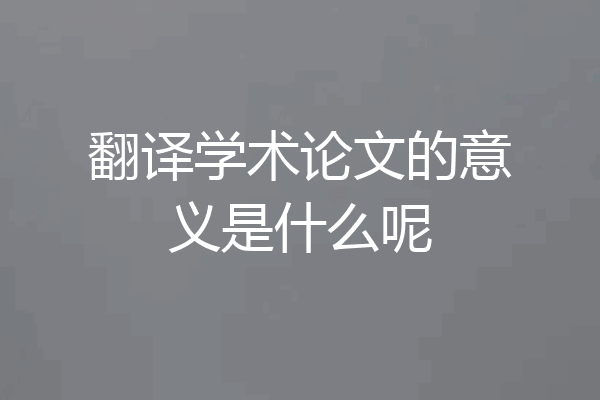 翻译学术论文的意义是什么呢