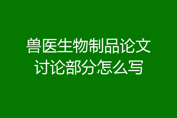 兽医生物制品论文讨论部分怎么写