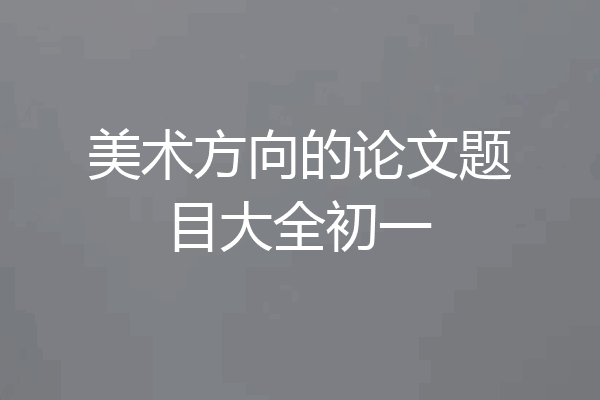 美术方向的论文题目大全初一