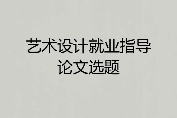 艺术设计就业指导论文选题