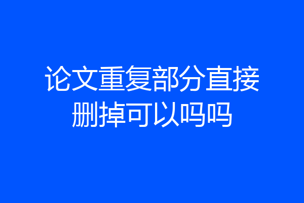 论文重复部分直接删掉可以吗吗