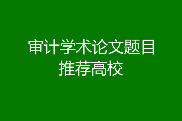 审计学术论文题目推荐高校