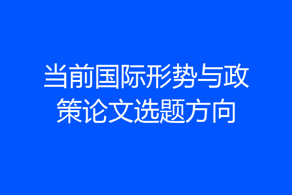 当前国际形势与政策论文选题方向