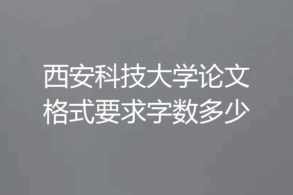 西安科技大学论文格式要求字数多少