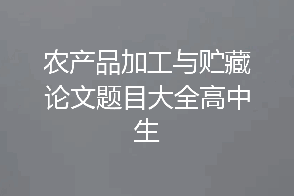 农产品加工与贮藏论文题目大全高中生