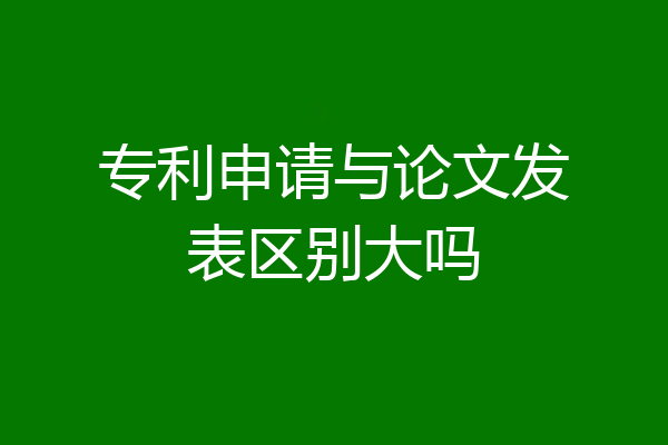 专利申请与论文发表区别大吗