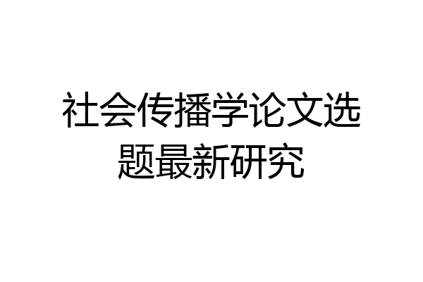 社会传播学论文选题最新研究