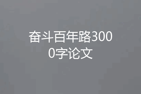 奋斗百年路3000字论文
