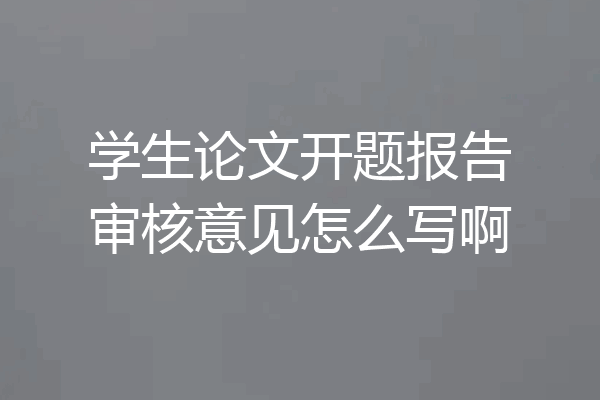 学生论文开题报告审核意见怎么写啊