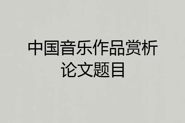 中国音乐作品赏析论文题目
