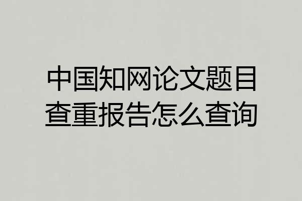 中国知网论文题目查重报告怎么查询