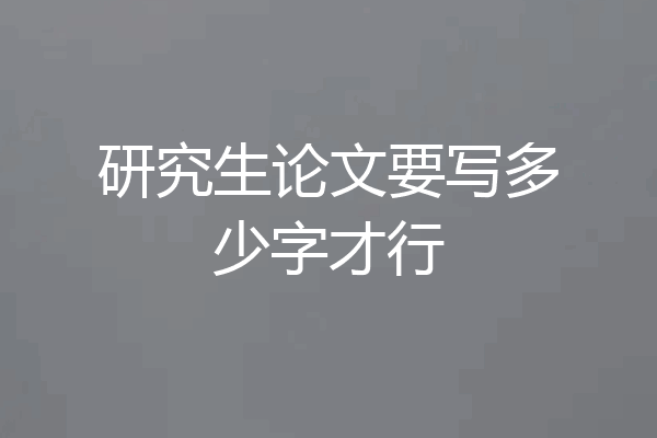 研究生论文要写多少字才行