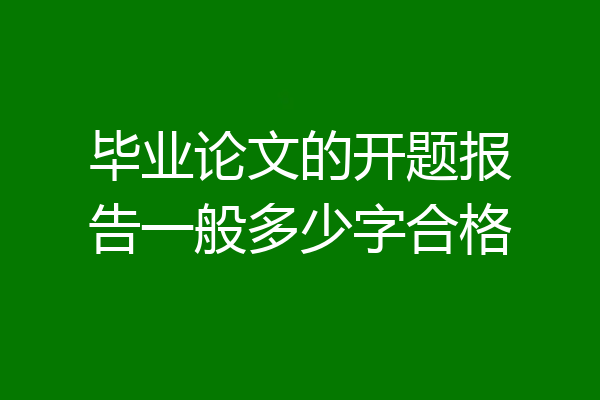 毕业论文的开题报告一般多少字合格