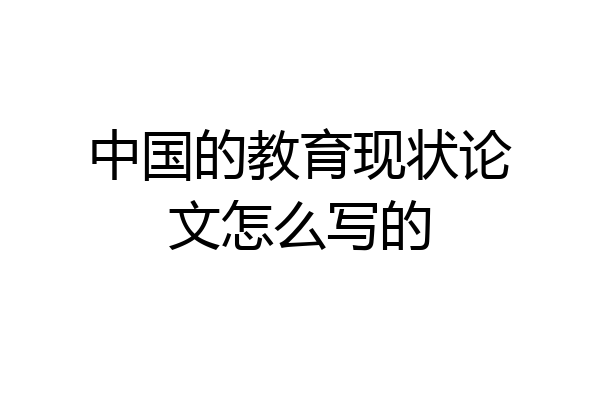 中国的教育现状论文怎么写的