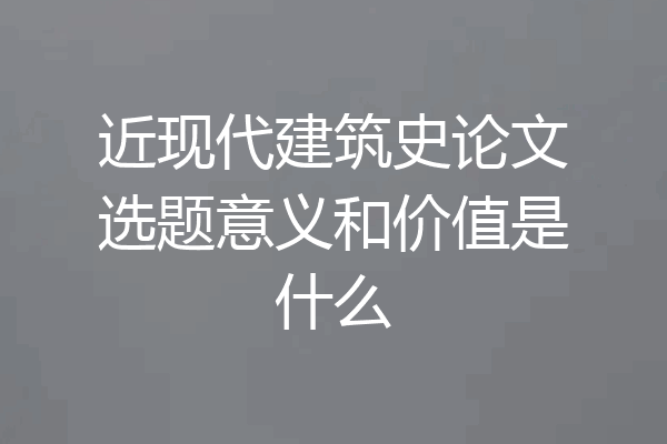 近现代建筑史论文选题意义和价值是什么