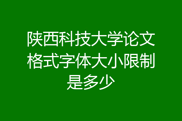 陕西科技大学论文格式字体大小限制是多少