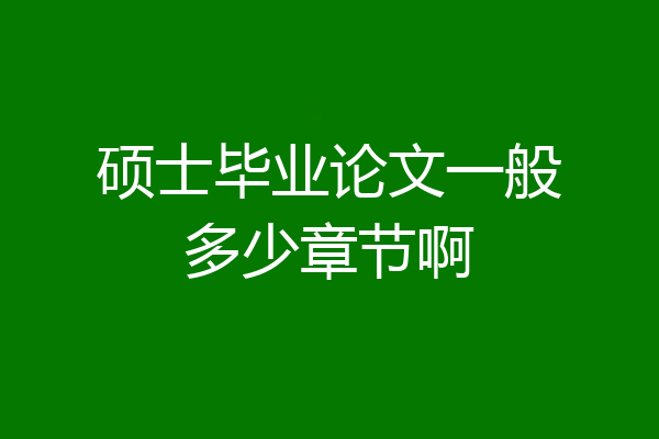 硕士毕业论文一般多少章节啊