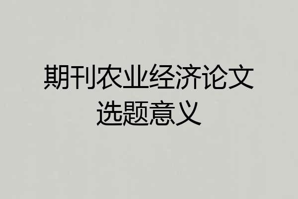 期刊农业经济论文选题意义