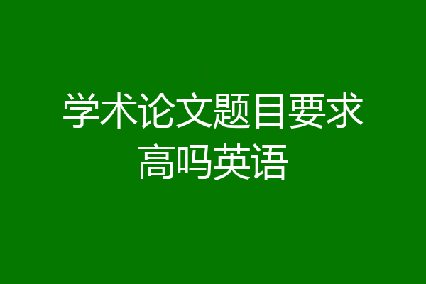 学术论文题目要求高吗英语