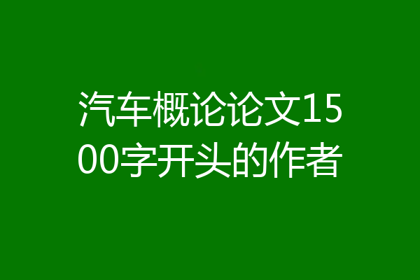 汽车概论论文1500字开头的作者