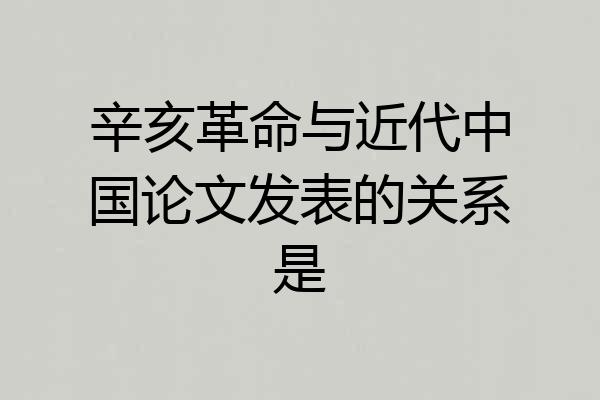 辛亥革命与近代中国论文发表的关系是