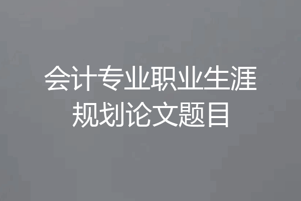 会计专业职业生涯规划论文题目