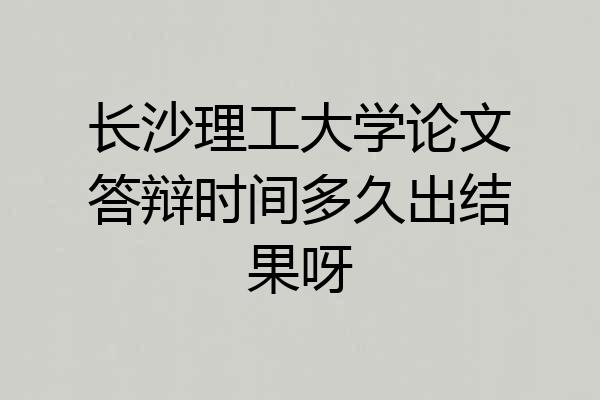 长沙理工大学论文答辩时间多久出结果呀