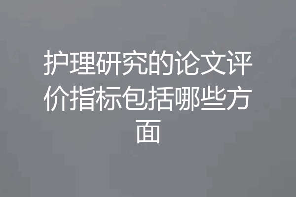 护理研究的论文评价指标包括哪些方面