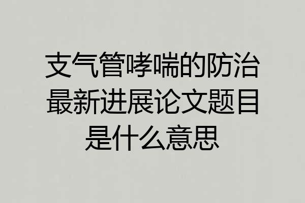支气管哮喘的防治最新进展论文题目是什么意思