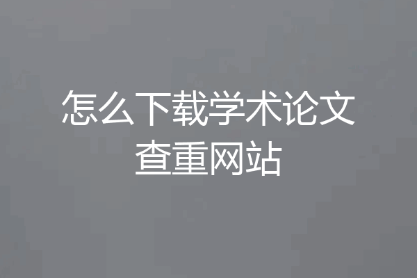 怎么下载学术论文查重网站