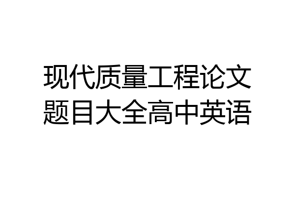 现代质量工程论文题目大全高中英语