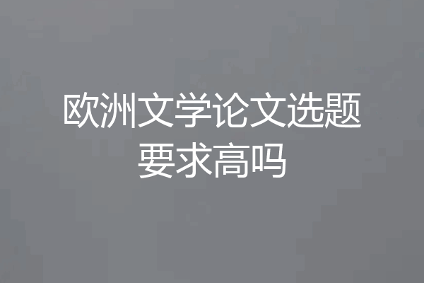 欧洲文学论文选题要求高吗