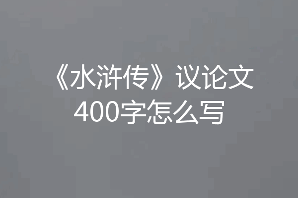 《水浒传》议论文400字怎么写