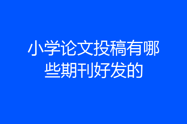 小学论文投稿有哪些期刊好发的
