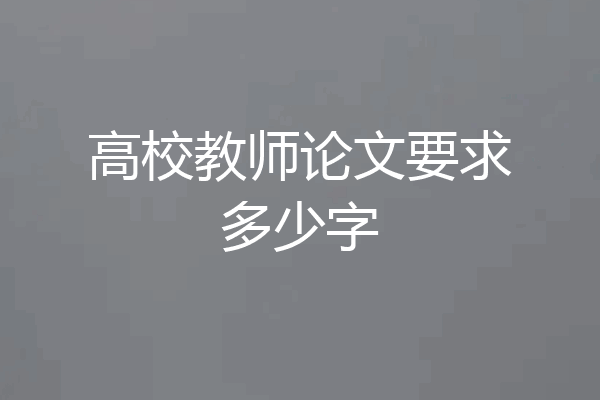 高校教师论文要求多少字