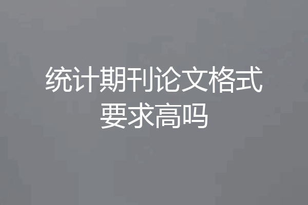 统计期刊论文格式要求高吗