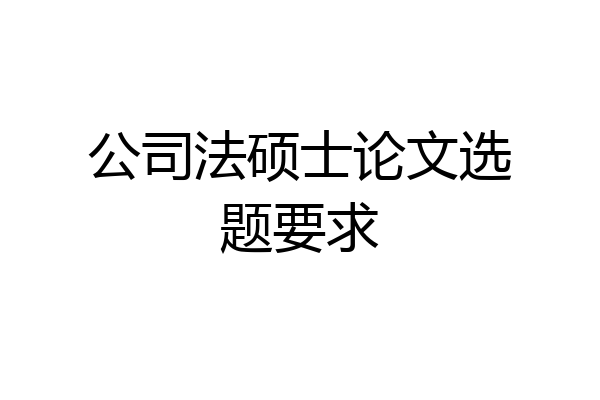 公司法硕士论文选题要求