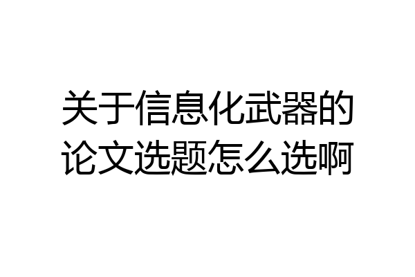 关于信息化武器的论文选题怎么选啊