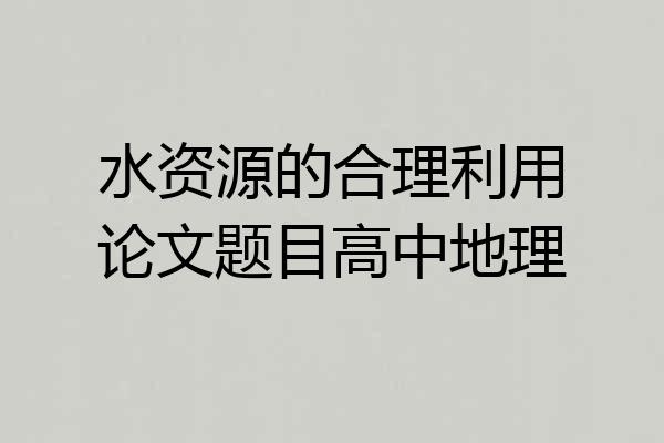 水资源的合理利用论文题目高中地理