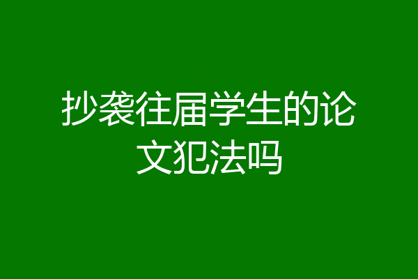 抄袭往届学生的论文犯法吗